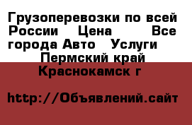 Грузоперевозки по всей России! › Цена ­ 33 - Все города Авто » Услуги   . Пермский край,Краснокамск г.